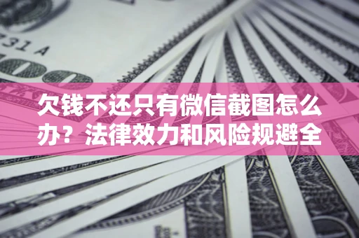 武汉欠钱不还只有微信截图怎么办？法律效力和风险规避全解析