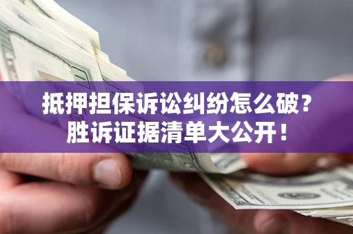 武汉抵押担保诉讼纠纷怎么破？胜诉证据清单大公开！
