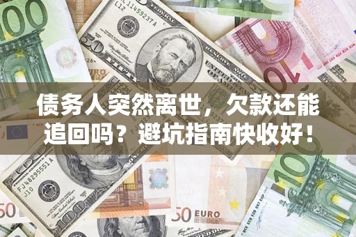 武汉债务人突然离世，欠款还能追回吗？避坑指南快收好！