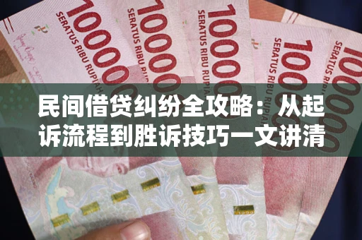 武汉民间借贷纠纷全攻略：从起诉流程到胜诉技巧一文讲清