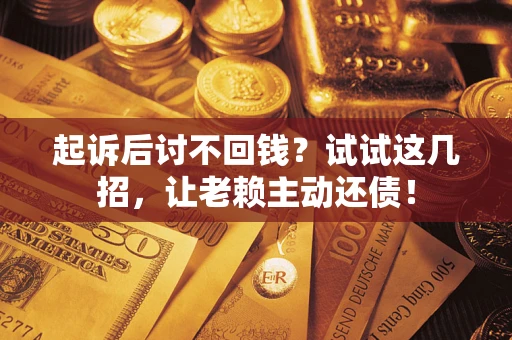 武汉起诉后讨不回钱？试试这几招，让老赖主动还债！