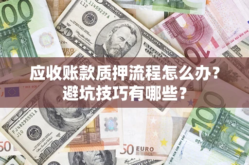 武汉应收账款质押流程怎么办？避坑技巧有哪些？
