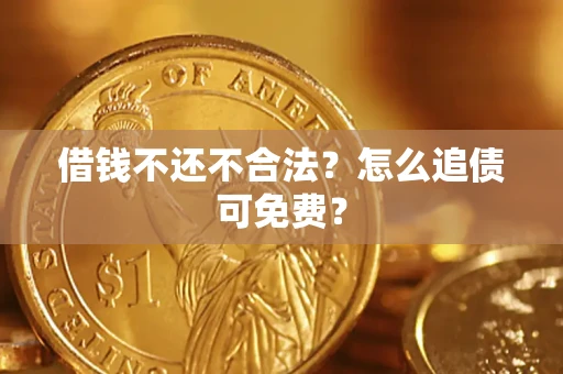 武汉借钱不还不合法？怎么追债可免费？