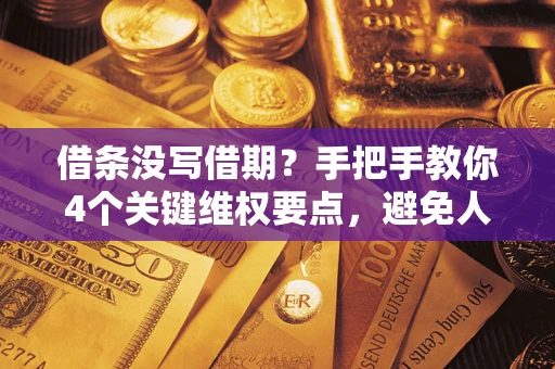 武汉借条没写借期？手把手教你4个关键维权要点，避免人财两空