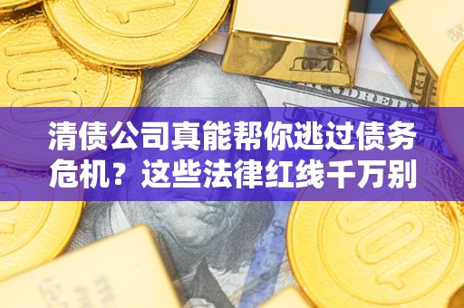武汉清债公司真能帮你逃过债务危机？这些法律红线千万别踩