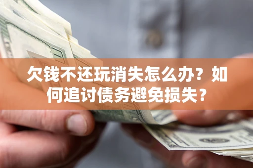 武汉欠钱不还玩消失怎么办？如何追讨债务避免损失？