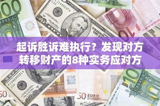 武汉起诉胜诉难执行？发现对方转移财产的8种实务应对方案