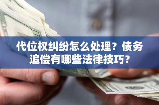 武汉代位权纠纷怎么处理？债务追偿有哪些法律技巧？