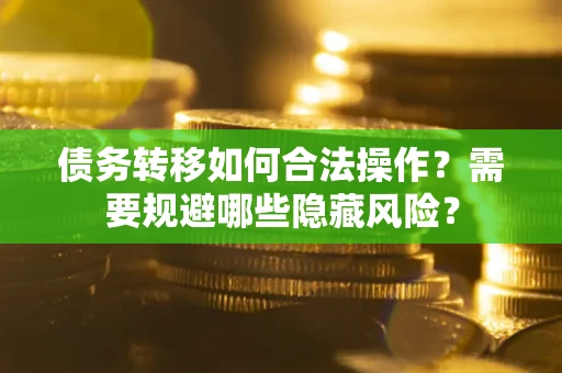 武汉债务转移如何合法操作？需要规避哪些隐藏风险？
