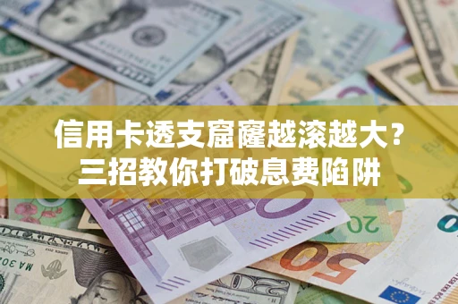 武汉信用卡透支窟窿越滚越大？三招教你打破息费陷阱
