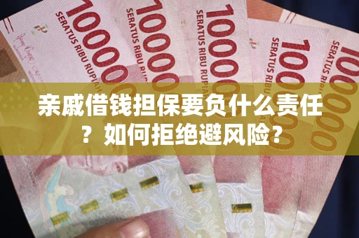 武汉亲戚借钱担保要负什么责任？如何拒绝避风险？