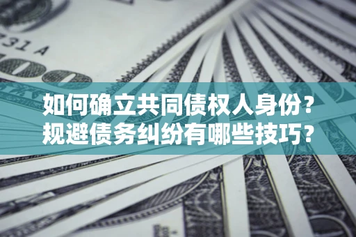 武汉如何确立共同债权人身份？规避债务纠纷有哪些技巧？