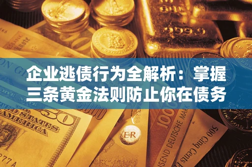 武汉企业逃债行为全解析：掌握三条黄金法则防止你在债务乱局中“踩雷”