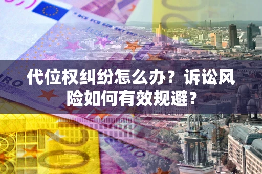 武汉代位权纠纷怎么办？诉讼风险如何有效规避？