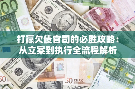 武汉打赢欠债官司的必胜攻略：从立案到执行全流程解析
