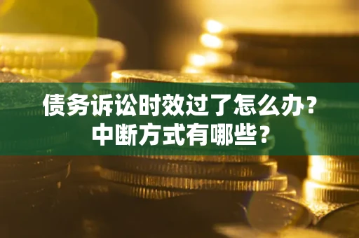 武汉债务诉讼时效过了怎么办？中断方式有哪些？