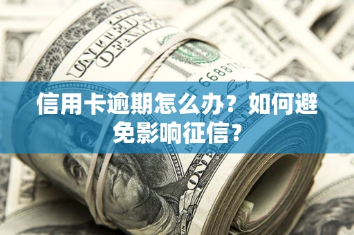 武汉信用卡逾期怎么办？如何避免影响征信？