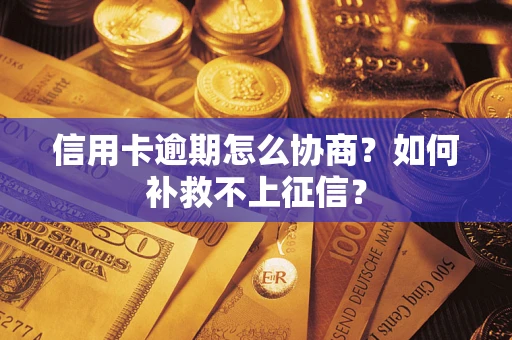 武汉信用卡逾期怎么协商？如何补救不上征信？