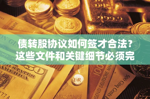 武汉债转股协议如何签才合法？这些文件和关键细节必须完整