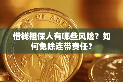 武汉借钱担保人有哪些风险？如何免除连带责任？