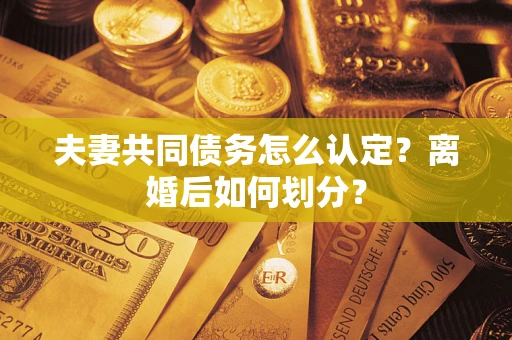 武汉夫妻共同债务怎么认定？离婚后如何划分？