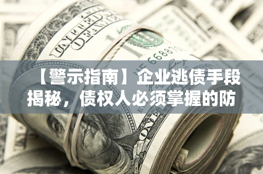 武汉【警示指南】企业逃债手段揭秘，债权人必须掌握的防坑宝典