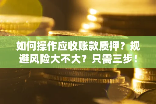 武汉如何操作应收账款质押？规避风险大不大？只需三步！