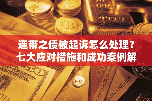 武汉连带之债被起诉怎么处理？七大应对措施和成功案例解析