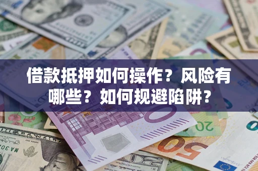 武汉借款抵押如何操作?风险有哪些?如何规避陷阱? 武汉借款抵押如何操作?风险有哪些?如何规避陷阱?
