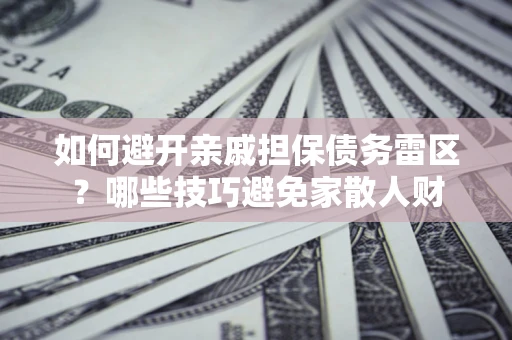武汉如何避开亲戚担保债务雷区？哪些技巧避免家散人财