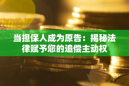 武汉当担保人成为原告:揭秘法律赋予您的追偿主动权 武汉当担保人成为原告:揭秘法律赋予您的追偿主动权