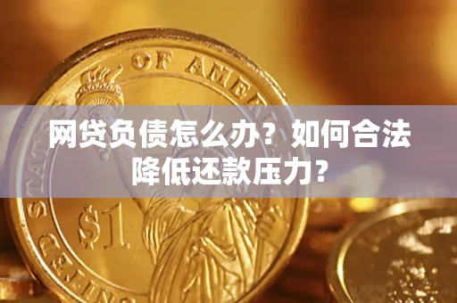 武汉网贷负债怎么办？如何合法降低还款压力？
