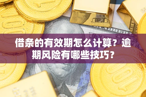 武汉借条的有效期怎么计算？逾期风险有哪些技巧？