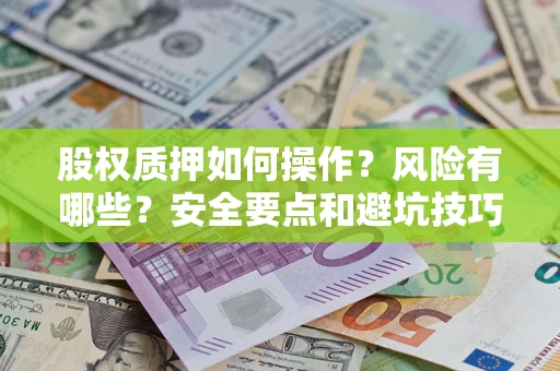 武汉股权质押如何操作？风险有哪些？安全要点和避坑技巧？