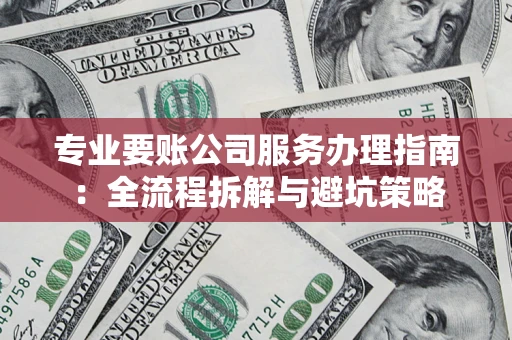武汉专业要账公司服务办理指南：全流程拆解与避坑策略