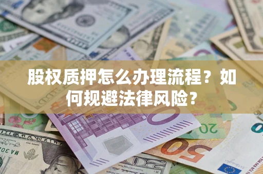 武汉股权质押怎么办理流程？如何规避法律风险？