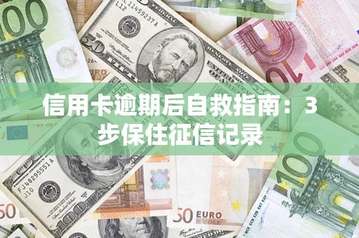 武汉信用卡逾期后自救指南：3步保住征信记录