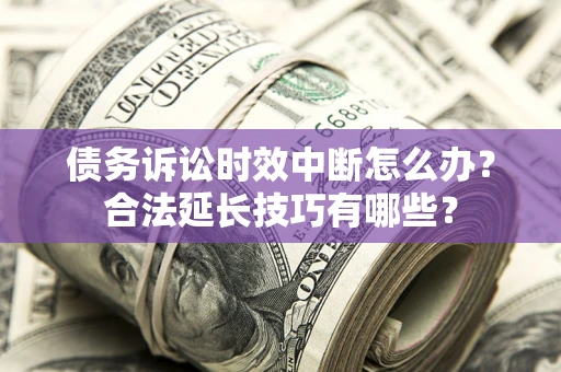 武汉债务诉讼时效中断怎么办？合法延长技巧有哪些？