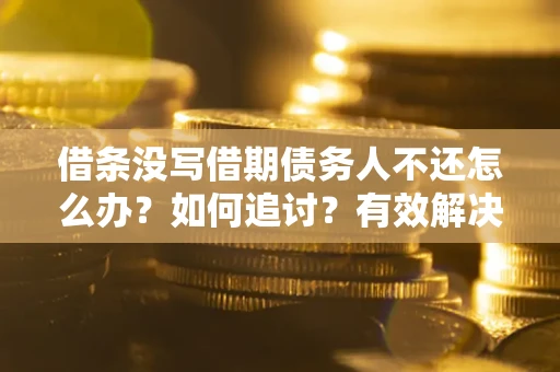 武汉借条没写借期债务人不还怎么办？如何追讨？有效解决方案！