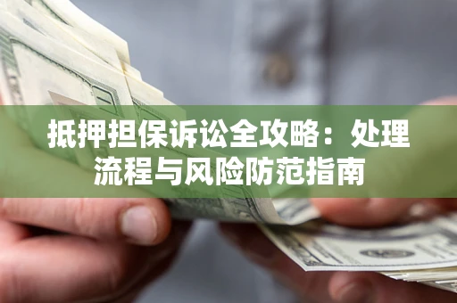 武汉抵押担保诉讼全攻略：处理流程与风险防范指南