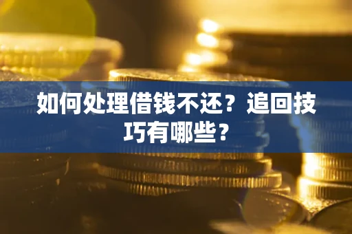 武汉如何处理借钱不还？追回技巧有哪些？