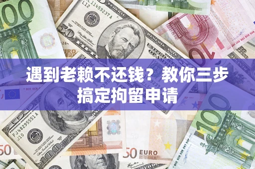 武汉遇到老赖不还钱？教你三步搞定拘留申请