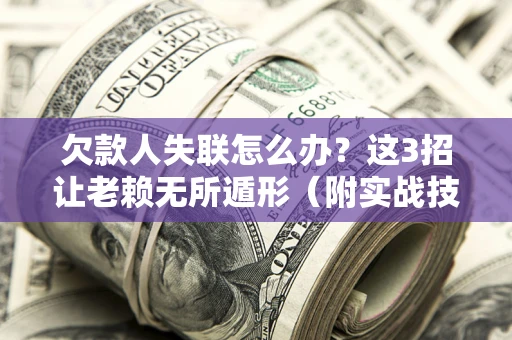 武汉欠款人失联怎么办？这3招让老赖无所遁形（附实战技巧）
