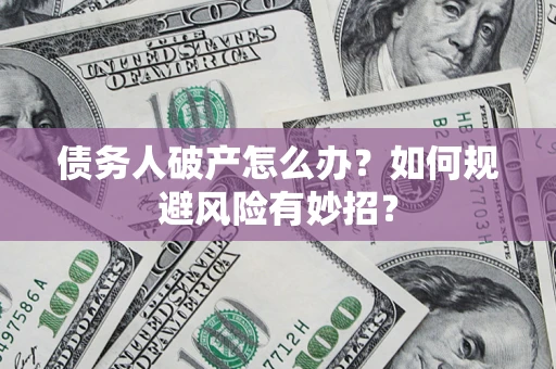 武汉债务人破产怎么办？如何规避风险有妙招？