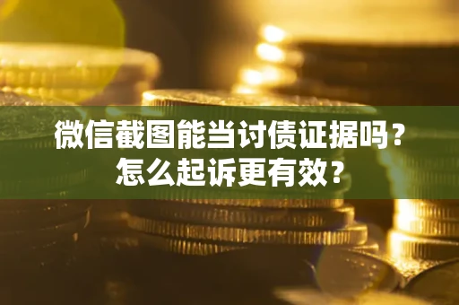 武汉微信截图能当讨债证据吗？怎么起诉更有效？