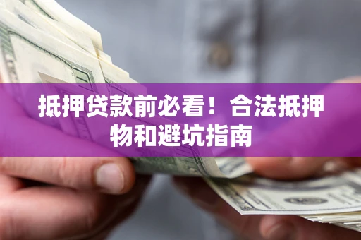 武汉抵押贷款前必看！合法抵押物和避坑指南
