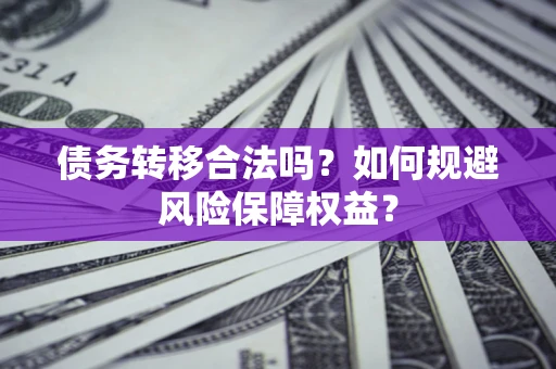 武汉债务转移合法吗？如何规避风险保障权益？