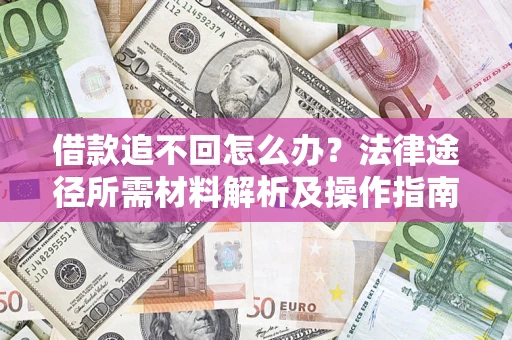 武汉借款追不回怎么办?法律途径所需材料解析及操作指南 武汉借款追不回怎么办?法律途径所需材料解析及操作指南