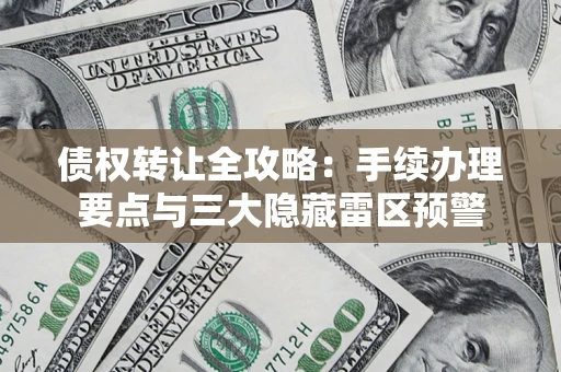 武汉债权转让全攻略：手续办理要点与三大隐藏雷区预警