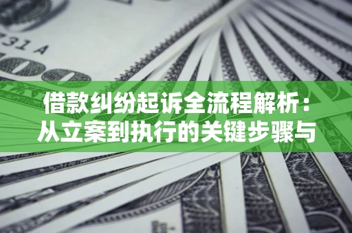 武汉借款纠纷起诉全流程解析：从立案到执行的关键步骤与防败诉指南
